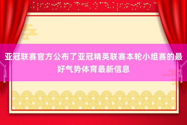 亚冠联赛官方公布了亚冠精英联赛本轮小组赛的最好气势体育最新信息