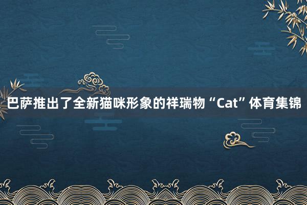 巴萨推出了全新猫咪形象的祥瑞物“Cat”体育集锦