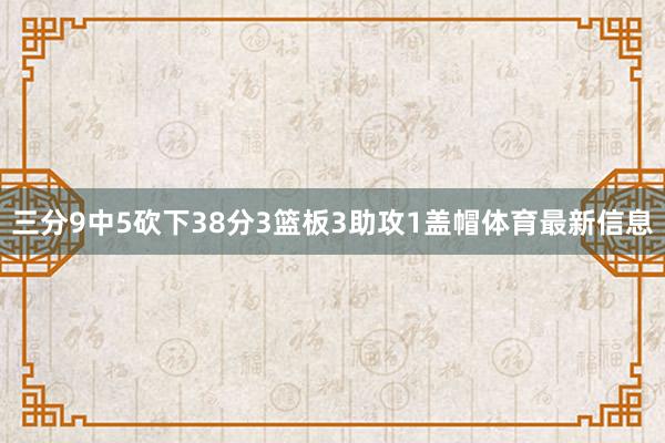 三分9中5砍下38分3篮板3助攻1盖帽体育最新信息