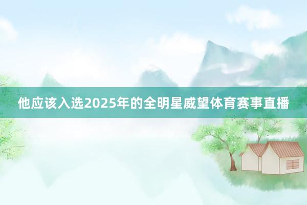 他应该入选2025年的全明星威望体育赛事直播