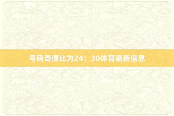号码奇偶比为24：30体育最新信息