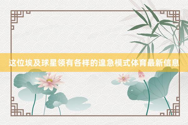 这位埃及球星领有各样的遑急模式体育最新信息