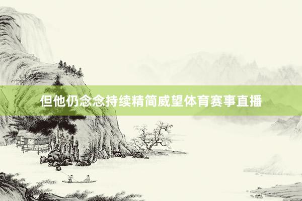 但他仍念念持续精简威望体育赛事直播