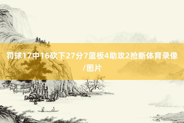 罚球17中16砍下27分7篮板4助攻2抢断体育录像/图片