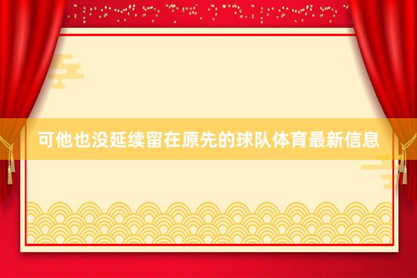 可他也没延续留在原先的球队体育最新信息