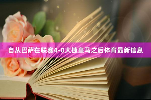 自从巴萨在联赛4-0大捷皇马之后体育最新信息