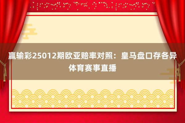 赢输彩25012期欧亚赔率对照：皇马盘口存各异体育赛事直播