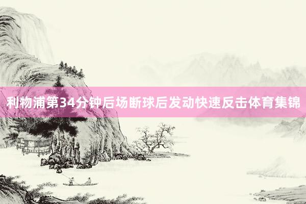 利物浦第34分钟后场断球后发动快速反击体育集锦