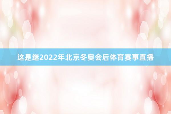 这是继2022年北京冬奥会后体育赛事直播