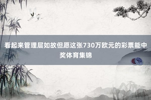 看起来管理层如故但愿这张730万欧元的彩票能中奖体育集锦
