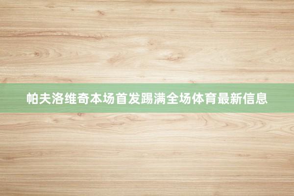 帕夫洛维奇本场首发踢满全场体育最新信息