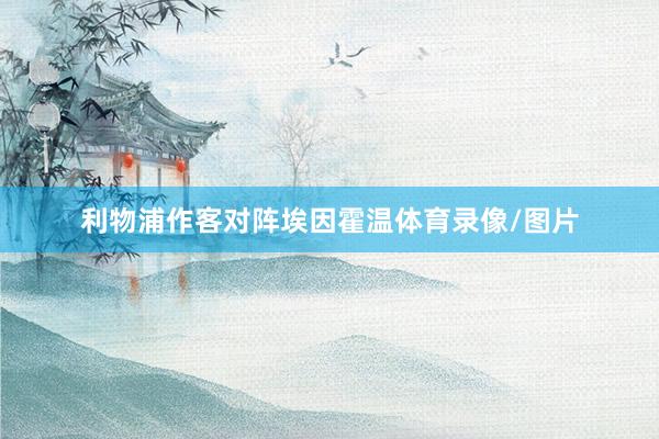 利物浦作客对阵埃因霍温体育录像/图片