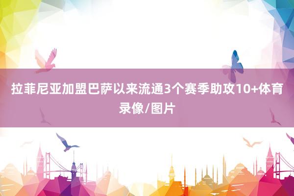 拉菲尼亚加盟巴萨以来流通3个赛季助攻10+体育录像/图片