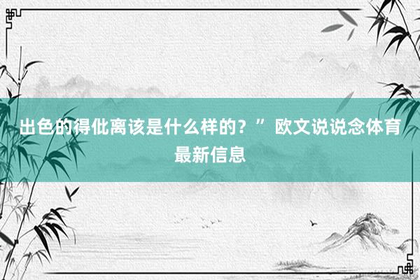 出色的得仳离该是什么样的？” 欧文说说念体育最新信息