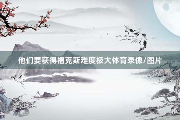 他们要获得福克斯难度极大体育录像/图片
