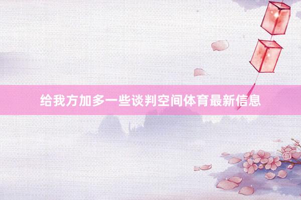 给我方加多一些谈判空间体育最新信息