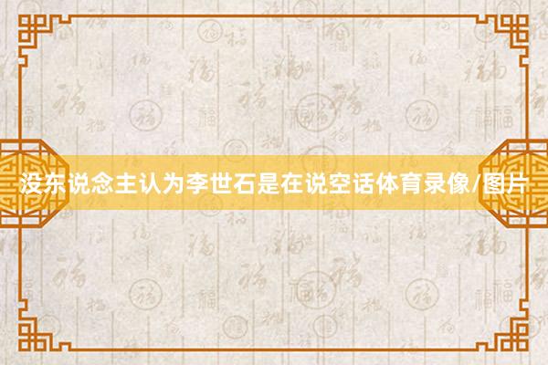 没东说念主认为李世石是在说空话体育录像/图片