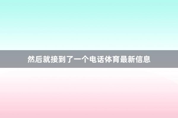 然后就接到了一个电话体育最新信息