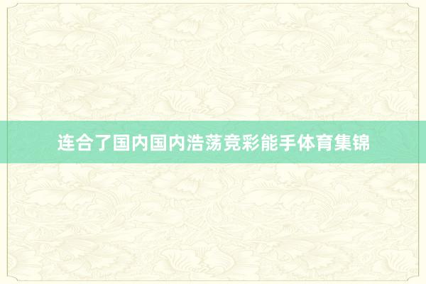 连合了国内国内浩荡竞彩能手体育集锦