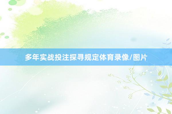 多年实战投注探寻规定体育录像/图片