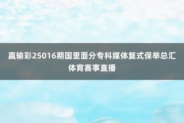 赢输彩25016期国里面分专科媒体复式保举总汇体育赛事直播