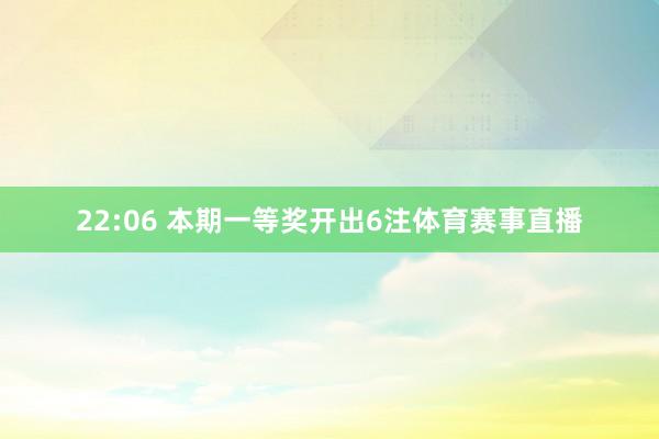 22:06 本期一等奖开出6注体育赛事直播