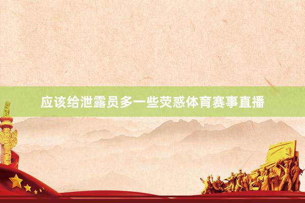 应该给泄露员多一些荧惑体育赛事直播