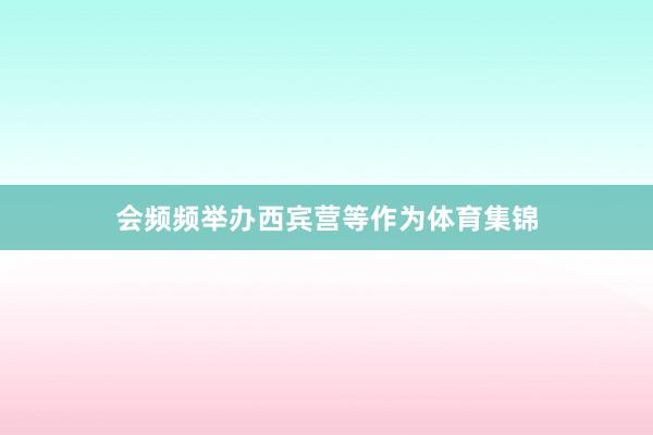 会频频举办西宾营等作为体育集锦