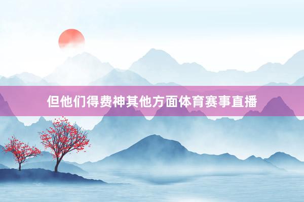 但他们得费神其他方面体育赛事直播