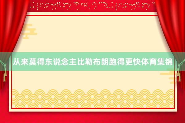 从来莫得东说念主比勒布朗跑得更快体育集锦