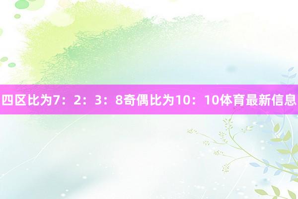 四区比为7：2：3：8奇偶比为10：10体育最新信息