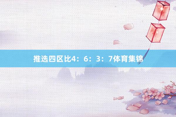 推选四区比4：6：3：7体育集锦