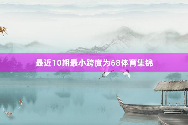 最近10期最小跨度为68体育集锦
