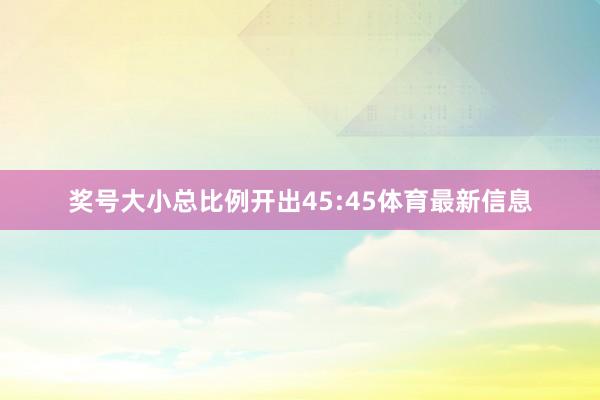 奖号大小总比例开出45:45体育最新信息
