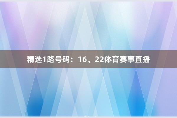 精选1路号码:16、22体育赛事直播