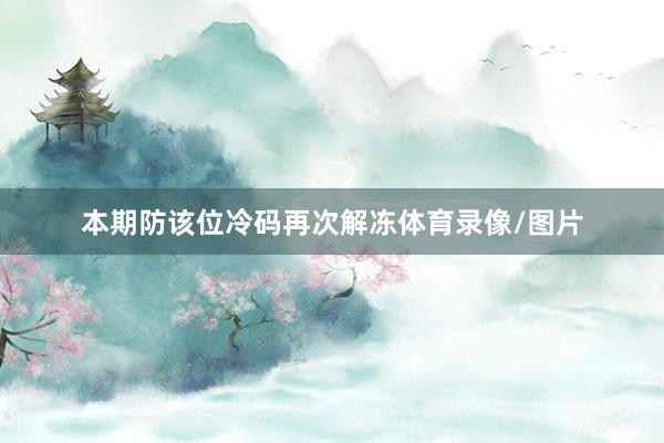 本期防该位冷码再次解冻体育录像/图片