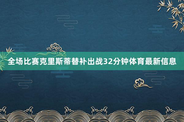 全场比赛克里斯蒂替补出战32分钟体育最新信息