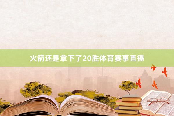 火箭还是拿下了20胜体育赛事直播