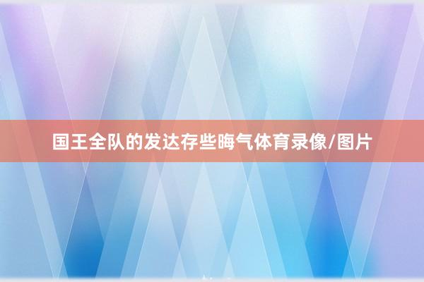 国王全队的发达存些晦气体育录像/图片