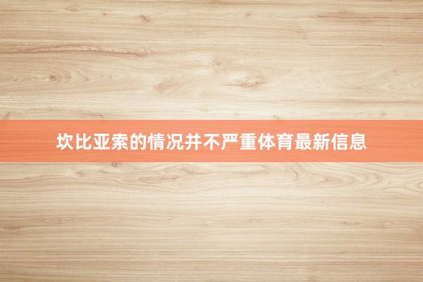 坎比亚索的情况并不严重体育最新信息