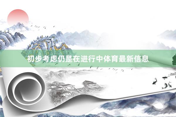 初步考虑仍是在进行中体育最新信息