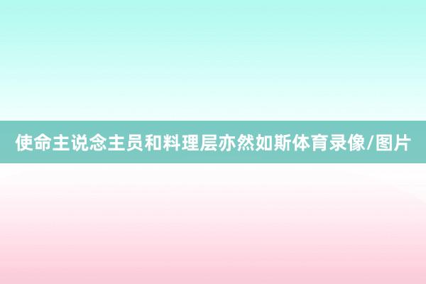 使命主说念主员和料理层亦然如斯体育录像/图片