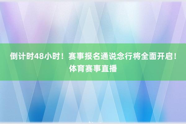 倒计时48小时！赛事报名通说念行将全面开启！体育赛事直播