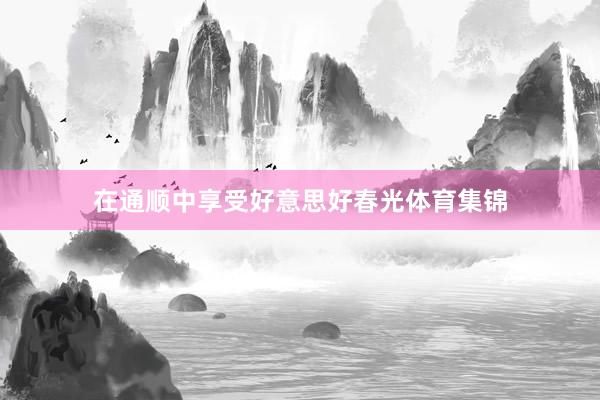 在通顺中享受好意思好春光体育集锦