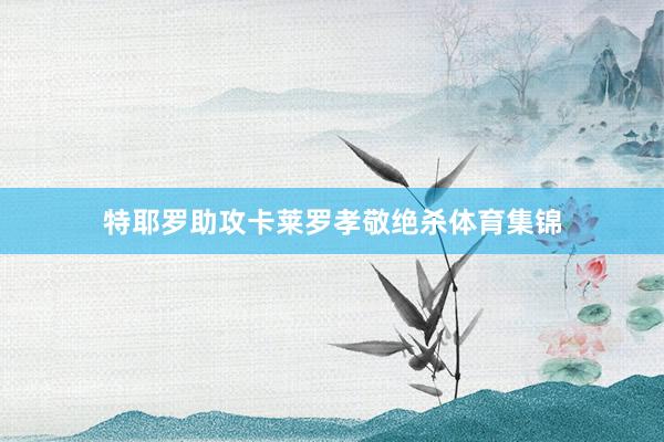特耶罗助攻卡莱罗孝敬绝杀体育集锦