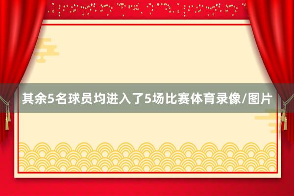 其余5名球员均进入了5场比赛体育录像/图片