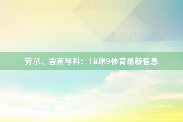 劳尔、舍甫琴科：18球9体育最新信息