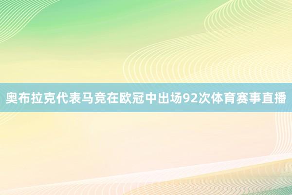 奥布拉克代表马竞在欧冠中出场92次体育赛事直播