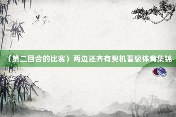 （第二回合的比赛）两边还齐有契机晋级体育集锦