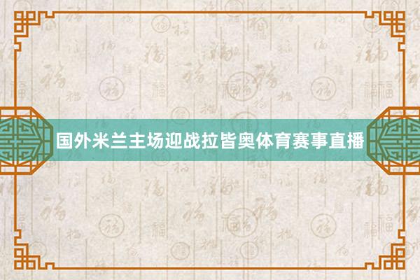 国外米兰主场迎战拉皆奥体育赛事直播